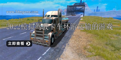 2022模拟驾驶卡车环游运输的游戏