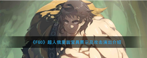 《FGO》超人俄里翁宝具展示及攻击演出介绍