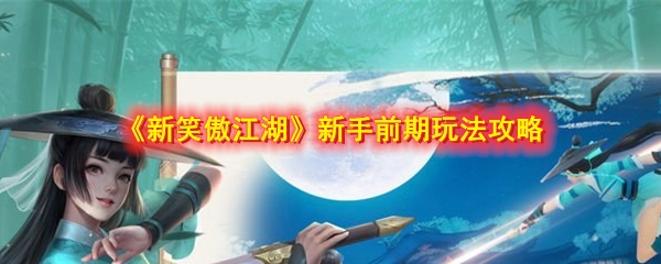 《新笑傲江湖》新手前期玩法攻略