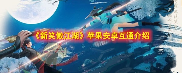 《新笑傲江湖》手游苹果安卓数据互通介绍