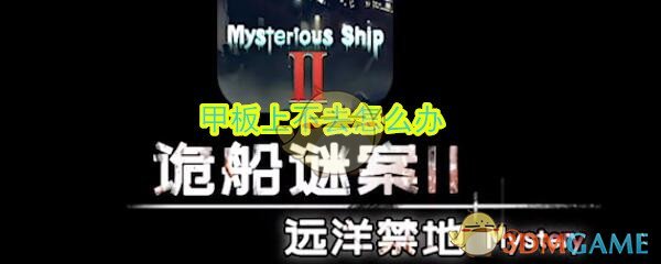《诡船谜案2远洋禁地》甲板上不去解决办法