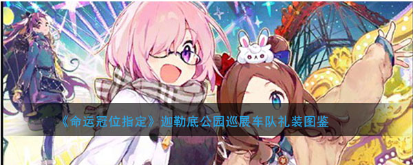 《命运冠位指定》迦勒底公园巡展车队礼装图鉴