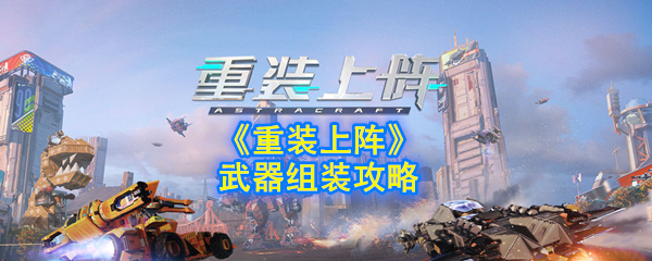 《重装上阵》武器组装攻略