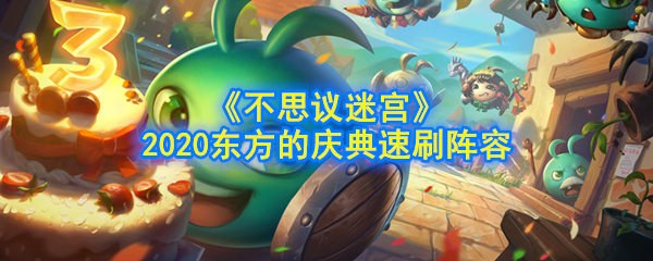 《不思议迷宫》2020东方的庆典速刷阵容
