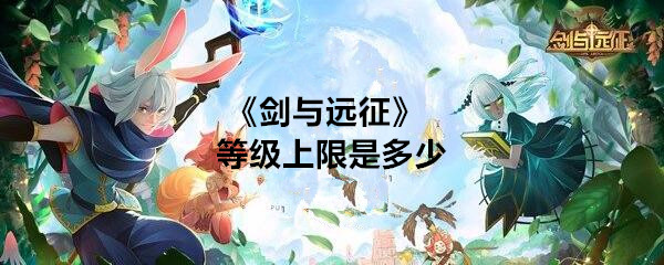 《剑与远征》等级上限介绍