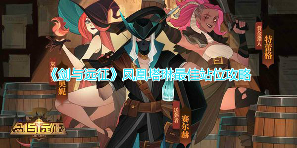 《剑与远征》凤凰塔琳最佳站位攻略