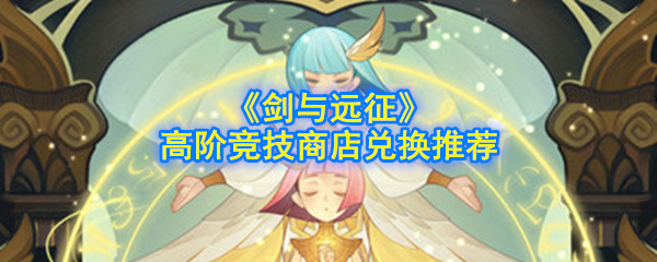 《剑与远征》高阶竞技商店兑换推荐