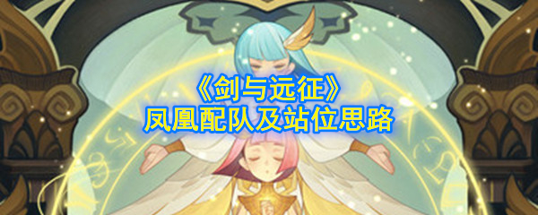 《剑与远征》凤凰配队及站位思路
