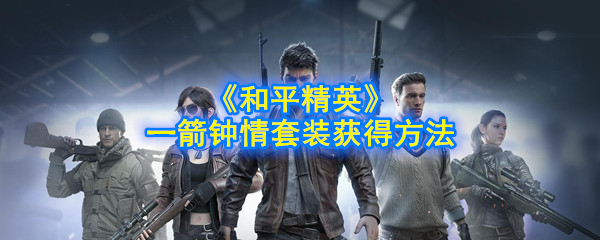 《和平精英》一箭钟情套装获得方法