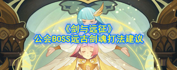 《剑与远征》公会BOSS远古剑魂打法建议