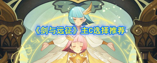 《剑与远征》主C选择推荐