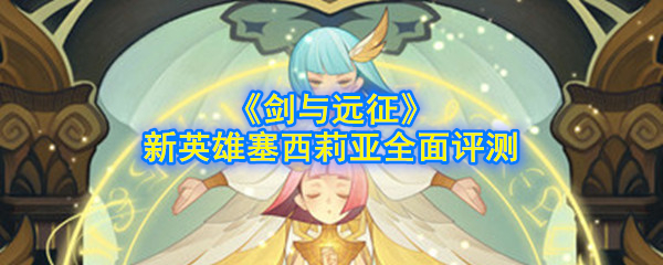 《剑与远征》新英雄塞西莉亚全面评测