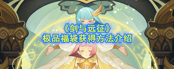 《剑与远征》极品福袋获得方法介绍