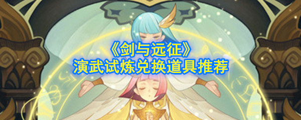 《剑与远征》演武试炼兑换道具推荐