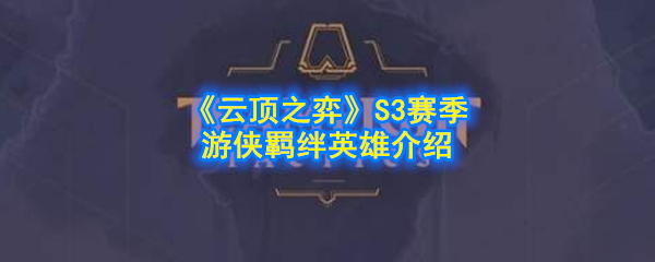 《云顶之弈》S3赛季游侠羁绊英雄介绍