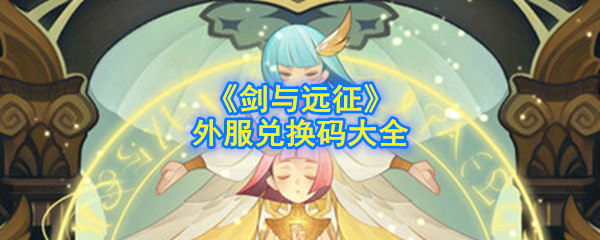 《剑与远征》外服兑换码大全