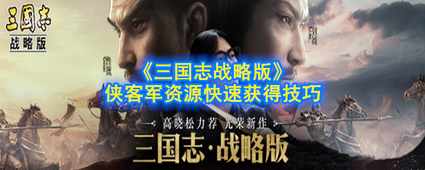 《三国志战略版》侠客军资源快速获得技巧