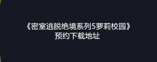 《密室逃脱绝境系列5萝莉校园》预约下载地址