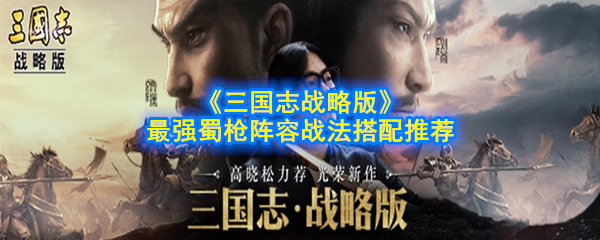 《三国志战略版》最强蜀枪阵容战法搭配推荐