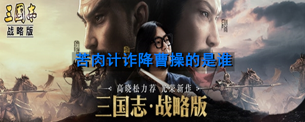 赤壁之战中，使用苦肉计诈降曹操的是哪位吴国将领