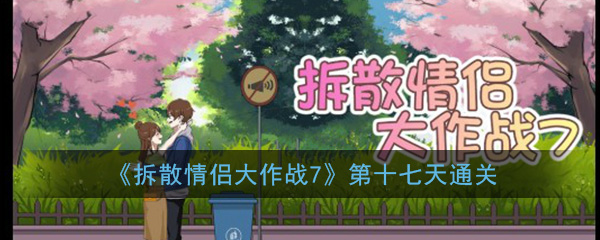 《拆散情侣大作战7》第十七天通关攻略