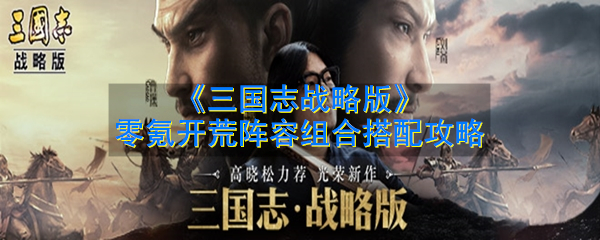 《三国志战略版》零氪开荒阵容组合搭配攻略