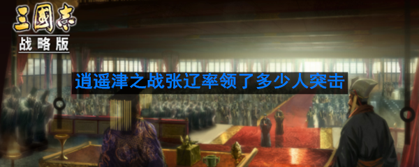 逍遥津之战中，张辽仅率领了多少人的骑兵部队突击孙权大营导致吴军大乱败走