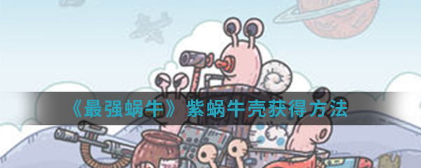 《最强蜗牛》紫蜗牛壳获得方法介绍