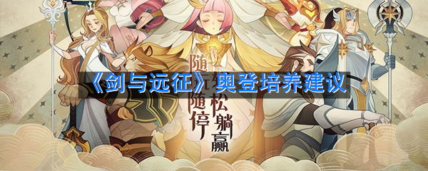 《剑与远征》奥登培养建议
