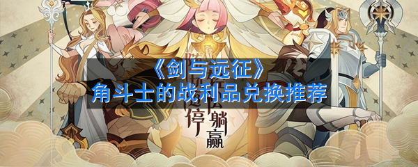 《剑与远征》角斗士的战利品兑换推荐
