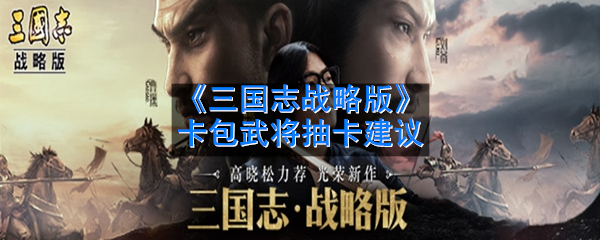 《三国志战略版》卡包武将抽卡建议