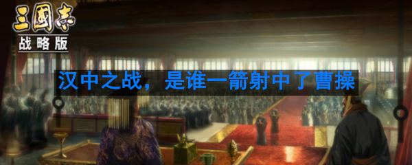 汉中之战，是谁一箭射中了曹操