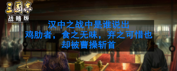 汉中之战中是谁说出鸡肋者，食之无味，弃之可惜也却被曹操斩首