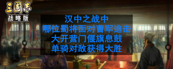 汉中之战中，哪位蜀将面对曹军追击，大开营门，偃旗息鼓，单骑对敌，获得大胜