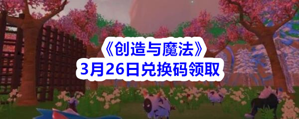 《创造与魔法》3月26日兑换码领取2020
