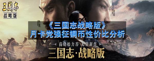 《三国志战略版》月卡党强征铜币性价比分析