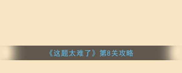 《这题太难了》第8关攻略