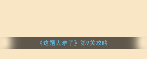 《这题太难了》第9关攻略