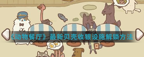 《动物餐厅》最新贝壳收银设施解锁方法介绍