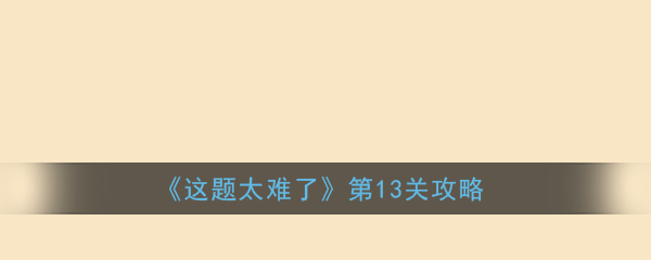 《这题太难了》第13关攻略