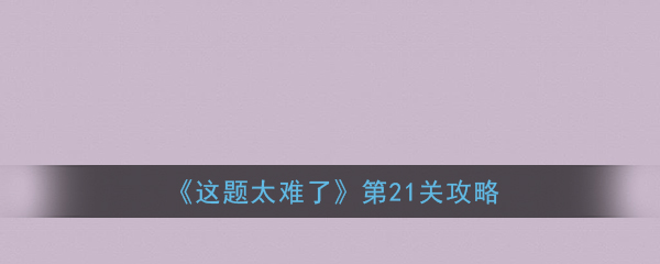 《这题太难了》第21关攻略