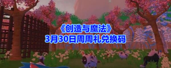 《创造与魔法》3月30日周周礼兑换码领取2020