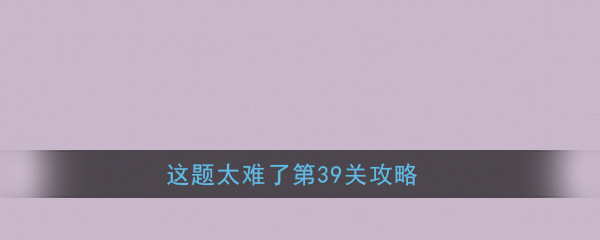 《这题太难了》第39关攻略