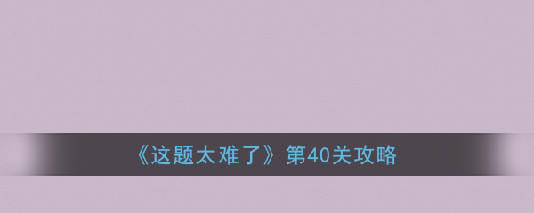 《这题太难了》第40关攻略