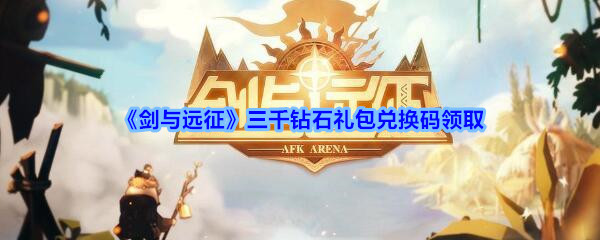 《剑与远征》三千钻石礼包兑换码领取
