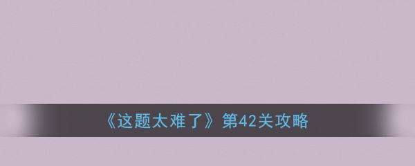 《这题太难了》第42关攻略