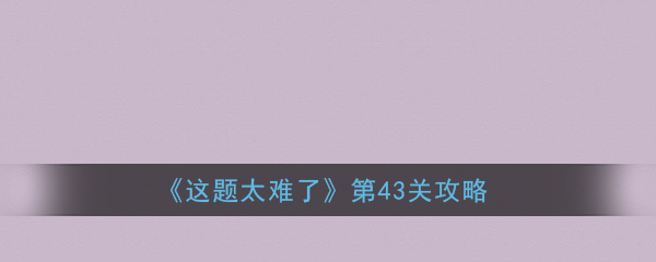 《这题太难了》第43关攻略