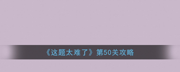 《这题太难了》第50关攻略