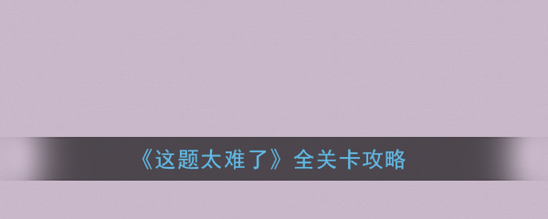 《这题太难了》全关卡攻略