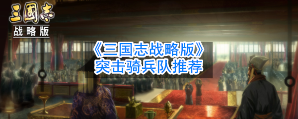 《三国志战略版》突击骑兵队推荐